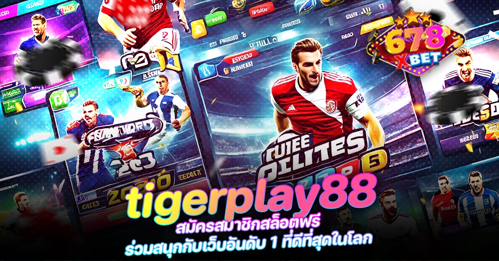 678xbet 678ex tigerplay88 สมัครสมาชิกสล็อตฟรี ร่วมสนุกกับเว็บอันดับ 1 ที่ดีที่สุดในโลก