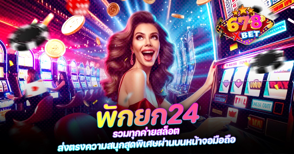 พักยก24 รวมทุกค่ายสล็อต ส่งตรงความสนุกสุดพิเศษผ่านบนหน้าจอมือถือ 678xbet 678ex